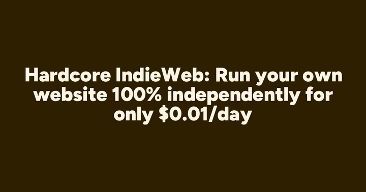 Hardcore IndieWeb: Run your own website 100% independently for only $0.01/day