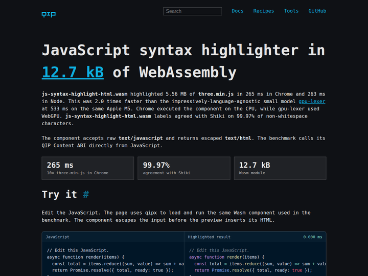 [JavaScript syntax highlighter in 12.7kB of WebAssembly, Shiki 99.9%](https://qip.dev/syntax-highlight-comparison) - QIP 把 JavaScript 高亮器做成约 12.21 kB 的 Wasm 组件，在浏览器本地完成转义、嵌套语法识别和 HTML 输出。作者用 5.56 MB 的 three.min.js 连续跑基准，Chrome CPU 路径约 265 ms，并称与 Shiki 在非空白字符上的标注一致率达到 99.97%；它保持 Highlight.js class 命名，却明确不承担类型检查或名称解析。