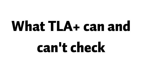 What TLA+ can and can't check